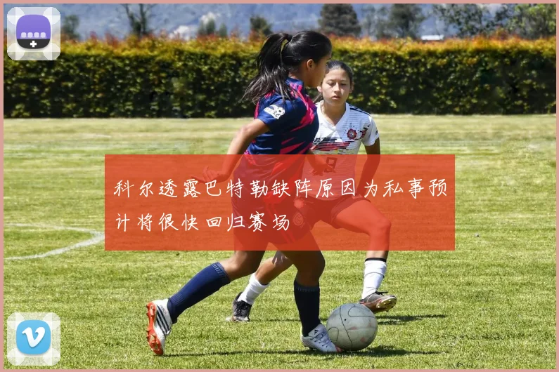 科尔透露巴特勒缺阵原因为私事预计将很快回归赛场