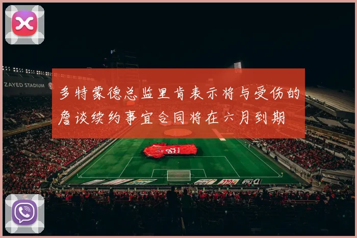 多特蒙德总监里肯表示将与受伤的詹谈续约事宜合同将在六月到期