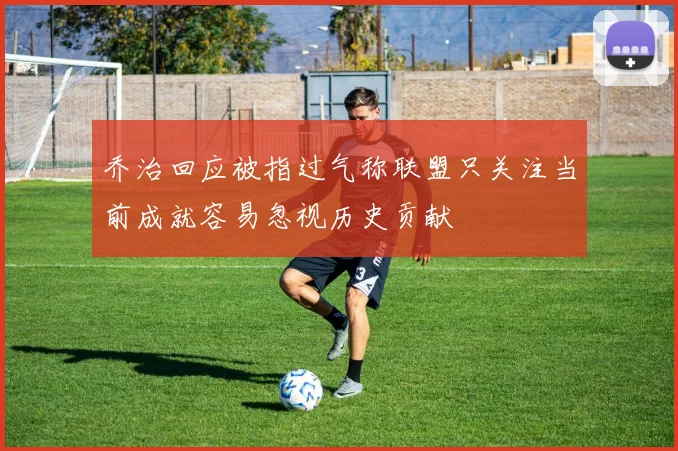 乔治回应被指过气称联盟只关注当前成就容易忽视历史贡献