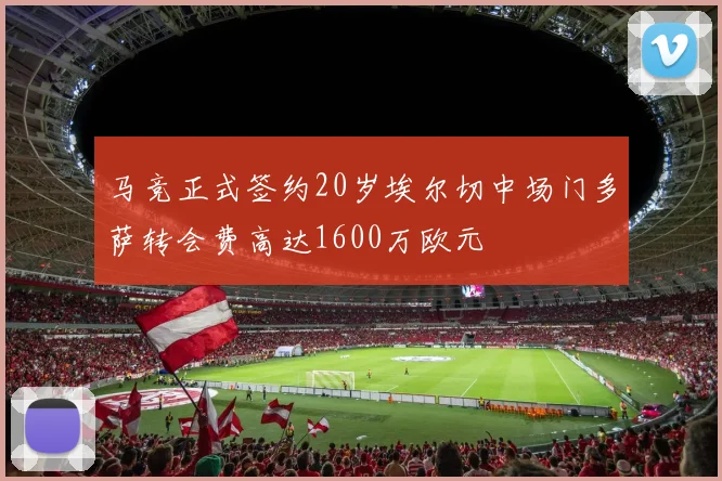 马竞正式签约20岁埃尔切中场门多萨转会费高达1600万欧元