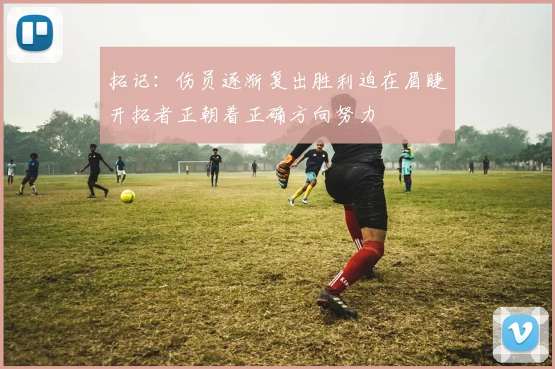 拓记：伤员逐渐复出胜利迫在眉睫开拓者正朝着正确方向努力