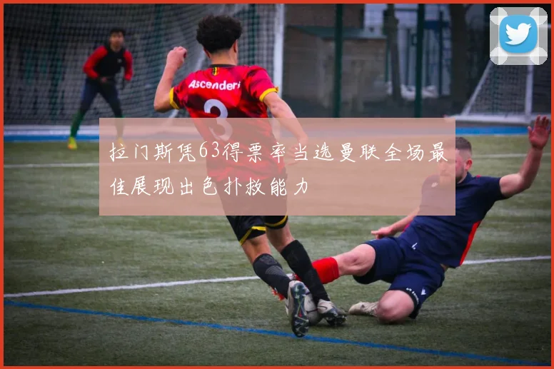 拉门斯凭63得票率当选曼联全场最佳展现出色扑救能力