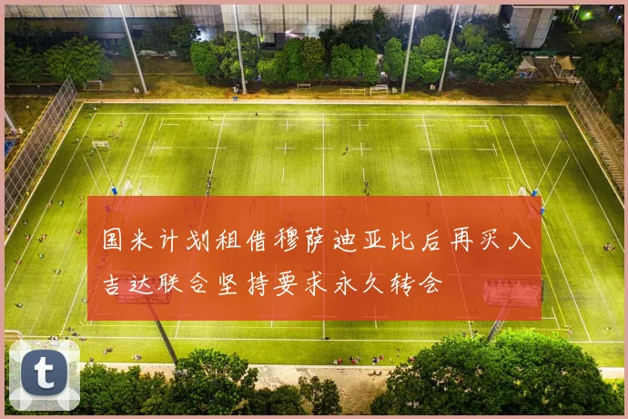 国米计划租借穆萨迪亚比后再买入吉达联合坚持要求永久转会