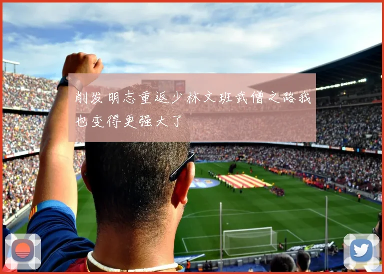 削发明志重返少林文班武僧之路我也变得更强大了