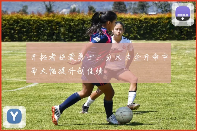 开拓者逆袭勇士三分火力全开命中率大幅提升创佳绩