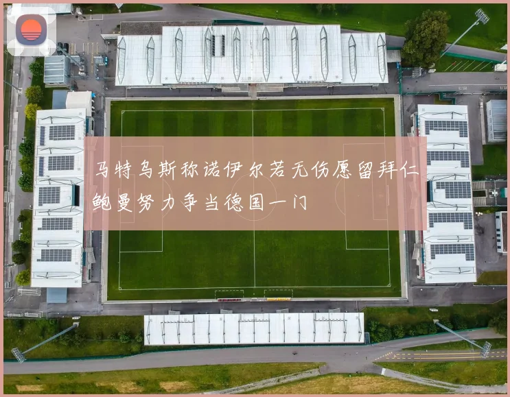 马特乌斯称诺伊尔若无伤愿留拜仁鲍曼努力争当德国一门