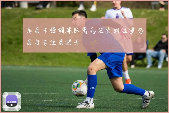 乌度卡强调球队需忘记失利注重态度与专注度提升