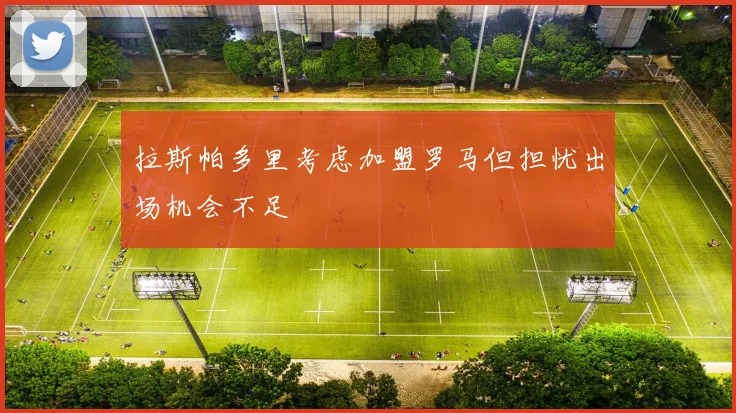 拉斯帕多里考虑加盟罗马但担忧出场机会不足