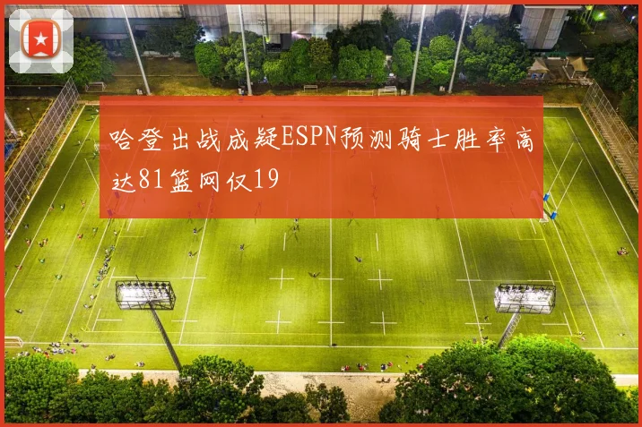 哈登出战成疑ESPN预测骑士胜率高达81篮网仅19