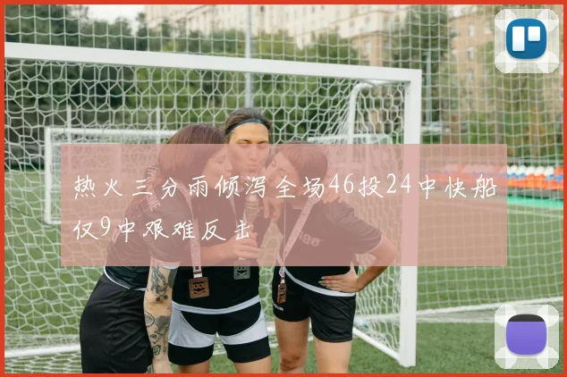 热火三分雨倾泻全场46投24中快船仅9中艰难反击