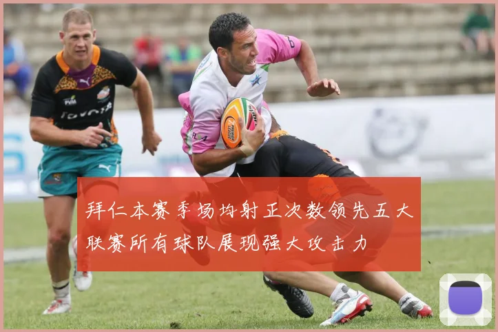 拜仁本赛季场均射正次数领先五大联赛所有球队展现强大攻击力