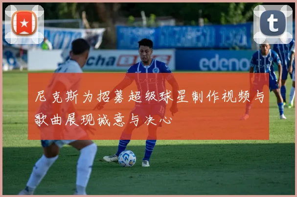 尼克斯为招募超级球星制作视频与歌曲展现诚意与决心