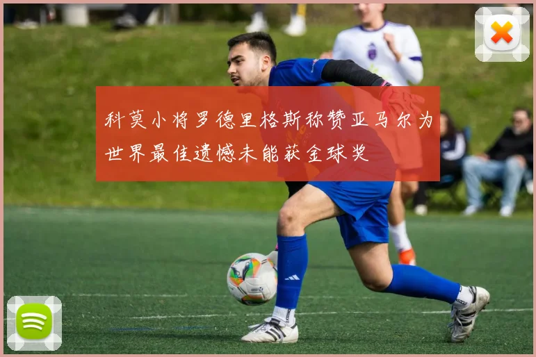 科莫小将罗德里格斯称赞亚马尔为世界最佳遗憾未能获金球奖