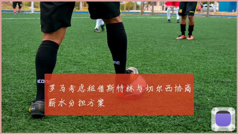 罗马考虑租借斯特林与切尔西协商薪水分担方案