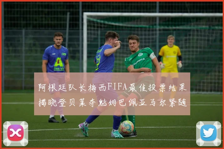 阿根廷队长梅西FIFA最佳投票结果揭晓登贝莱夺魁姆巴佩亚马尔紧随其后