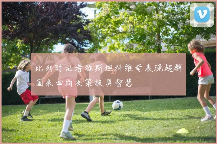 比利时记者称斯坦科维奇表现超群国米回购决策极具智慧