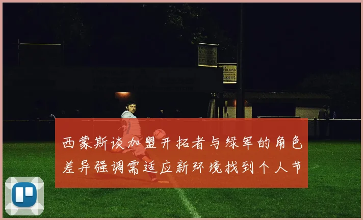 西蒙斯谈加盟开拓者与绿军的角色差异强调需适应新环境找到个人节奏