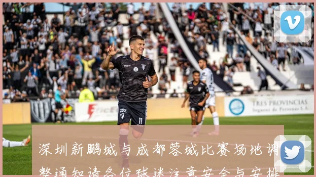 深圳新鹏城与成都蓉城比赛场地调整通知请各位球迷注意安全与安排