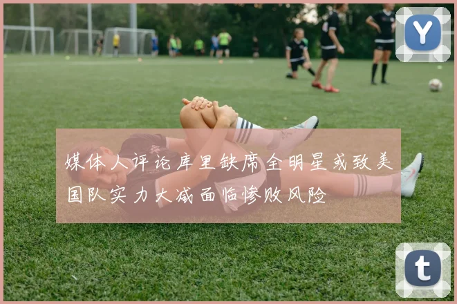 媒体人评论库里缺席全明星或致美国队实力大减面临惨败风险