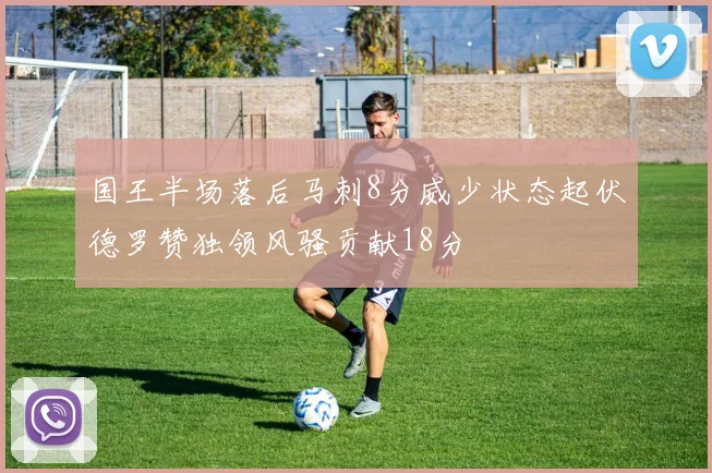 国王半场落后马刺8分威少状态起伏德罗赞独领风骚贡献18分