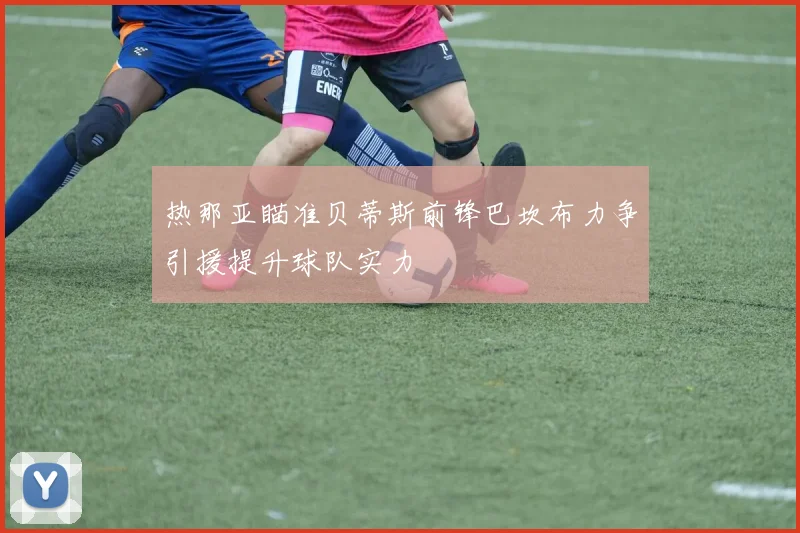热那亚瞄准贝蒂斯前锋巴坎布力争引援提升球队实力
