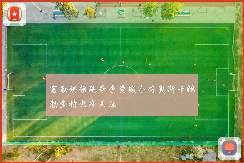 富勒姆领跑争夺曼城小将奥斯卡鲍勃多特也在关注